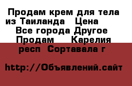 Продам крем для тела из Таиланда › Цена ­ 380 - Все города Другое » Продам   . Карелия респ.,Сортавала г.